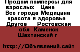 Продам памперсы для взрослых › Цена ­ 500 - Все города Медицина, красота и здоровье » Другое   . Ростовская обл.,Каменск-Шахтинский г.